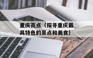 重庆亮点（探寻重庆最具特色的景点和美食）
