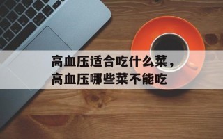 高血压适合吃什么菜，高血压哪些菜不能吃