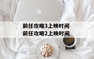 前任攻略3上映时间 前任攻略2上映时间