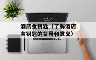 酒店金钥匙（了解酒店金钥匙的背景和意义）