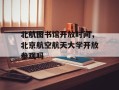 北航图书馆开放时间，北京航空航天大学开放参观吗