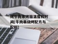 烤牛肉串烤箱温度和时间(牛肉串烧烤配方与配料)