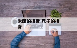 米醋的拼音 尺子的拼音