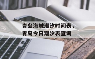 青岛海域潮汐时间表，青岛今日潮汐表查询