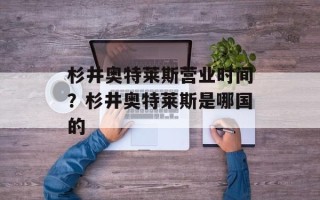 杉井奥特莱斯营业时间？杉井奥特莱斯是哪国的