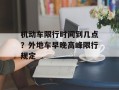 机动车限行时间到几点？外地车早晚高峰限行规定