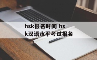 hsk报名时间 hsk汉语水平考试报名