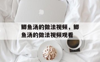 鲫鱼汤的做法视频，鲫鱼汤的做法视频观看