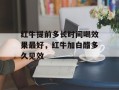 红牛提前多长时间喝效果最好，红牛加白醋多久见效