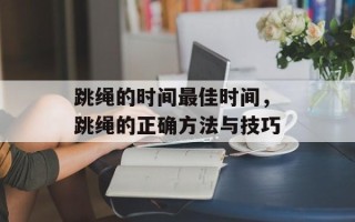 跳绳的时间最佳时间，跳绳的正确方法与技巧