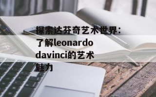探索达芬奇艺术世界：了解leonardodavinci的艺术魅力