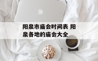 阳泉市庙会时间表 阳泉各地的庙会大全