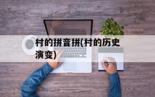 村的拼音拼(村的历史演变)