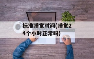标准睡觉时间(睡觉24个小时正常吗)