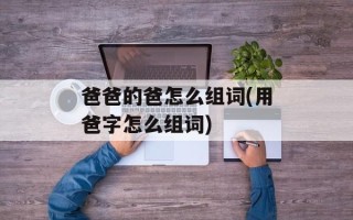 爸爸的爸怎么组词(用爸字怎么组词)