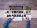 皇上早朝的时间，古代皇帝为何凌晨上朝