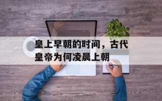 皇上早朝的时间，古代皇帝为何凌晨上朝