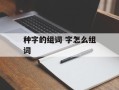 种字的组词 字怎么组词