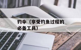 钓伞（享受钓鱼过程的必备工具）