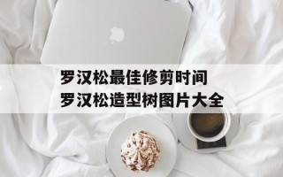 罗汉松最佳修剪时间 罗汉松造型树图片大全