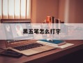 黑五笔怎么打字