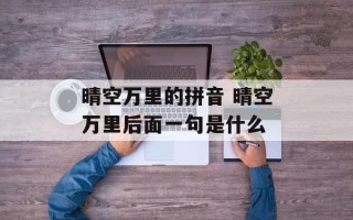 晴空万里的拼音 晴空万里后面一句是什么