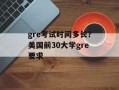 gre考试时间多长？美国前30大学gre要求
