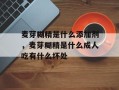 麦芽糊精是什么添加剂，麦芽糊精是什么成人吃有什么坏处