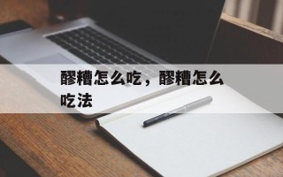醪糟怎么吃，醪糟怎么吃法