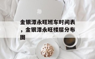 金银潭永旺班车时间表，金银潭永旺楼层分布图