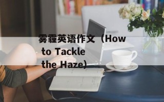 雾霾英语作文（How to Tackle the Haze）