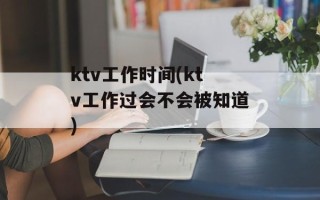 ktv工作时间(ktv工作过会不会被知道)