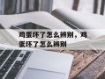鸡蛋坏了怎么辨别，鸡蛋坏了怎么辨别