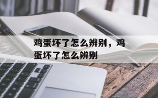 鸡蛋坏了怎么辨别，鸡蛋坏了怎么辨别