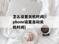 怎么设置关机时间(iphone设置自动关机时间)