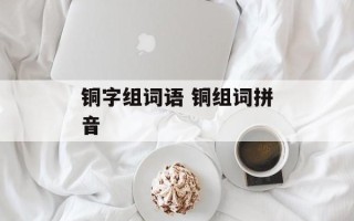 铜字组词语 铜组词拼音