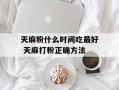 天麻粉什么时间吃最好 天麻打粉正确方法