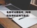 龟粮可以喂鱼吗（龟粮和鱼粮的区别与联系）