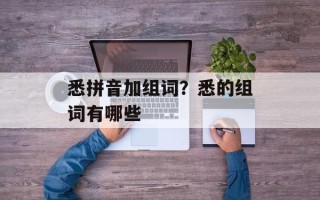 悉拼音加组词？悉的组词有哪些