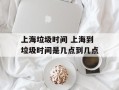 上海垃圾时间 上海到垃圾时间是几点到几点