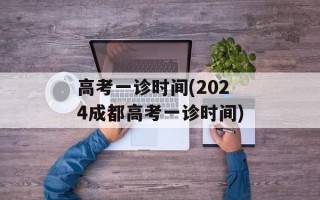 高考一诊时间(2024成都高考一诊时间)