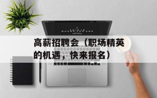 高薪招聘会（职场精英的机遇，快来报名）