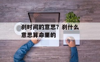 刹时间的意思？刹什么意思算命里的
