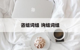 咨组词组 询组词组