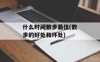 什么时间散步最佳(散步的好处和坏处)