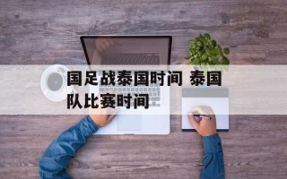 国足战泰国时间 泰国队比赛时间