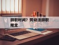 辞职时间？劳动法辞职规定