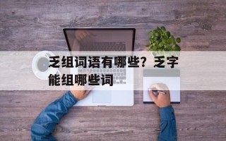 乏组词语有哪些？乏字能组哪些词