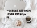 一天泡温泉的最佳时间 泡温泉会传染hpv吗