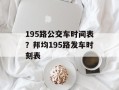 195路公交车时间表？邦均195路发车时刻表